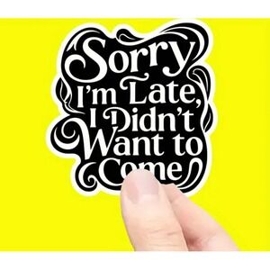 Sorry I'm Late I Didn't Want to Come Funny Sarcastic Vinyl Sticker 3"